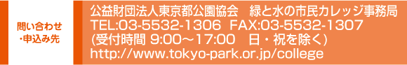 ₢킹@vc@ls@΂Ɛ̎sJbWTEL:03-5532-1306  FAX:03-5532-1307(t 9:00`17:00@Ej)@http://www.tokyo-park.or.jp/college