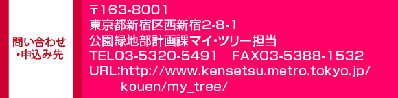 ₢킹E\ݐ@163-8001sVh搼Vh2-8-1Βnvۃ}CEc[STEL03-5320-549P@FAX03-5388-1532URLFhttp://www.kensetsu.metro.tokyo.jp/kouen/my_tree/