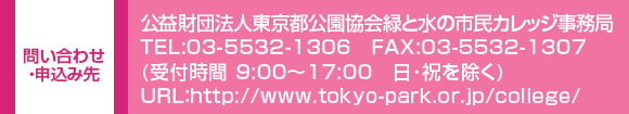 ₢킹E\ݐ@vc@ls΂Ɛ̎sJbW  
TEL:03-5532-1306@FAX:03-5532-1307
(t 9:00`17:00@j)
URLFhttp://www.tokyo-park.or.jp/college/